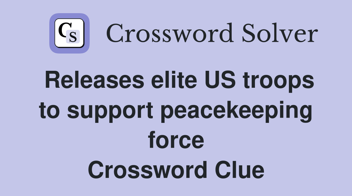 Releases elite US troops to support peacekeeping force Crossword Clue