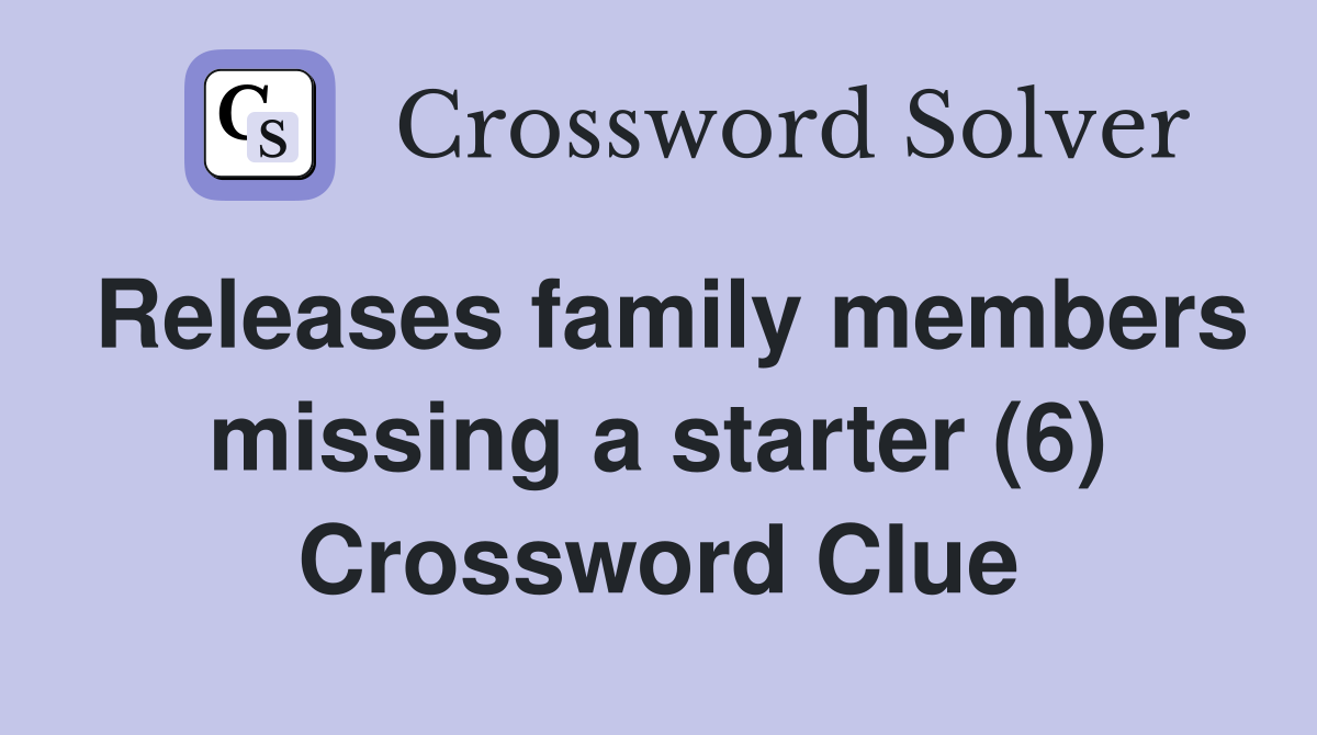 Releases family members missing a starter (6) Crossword Clue