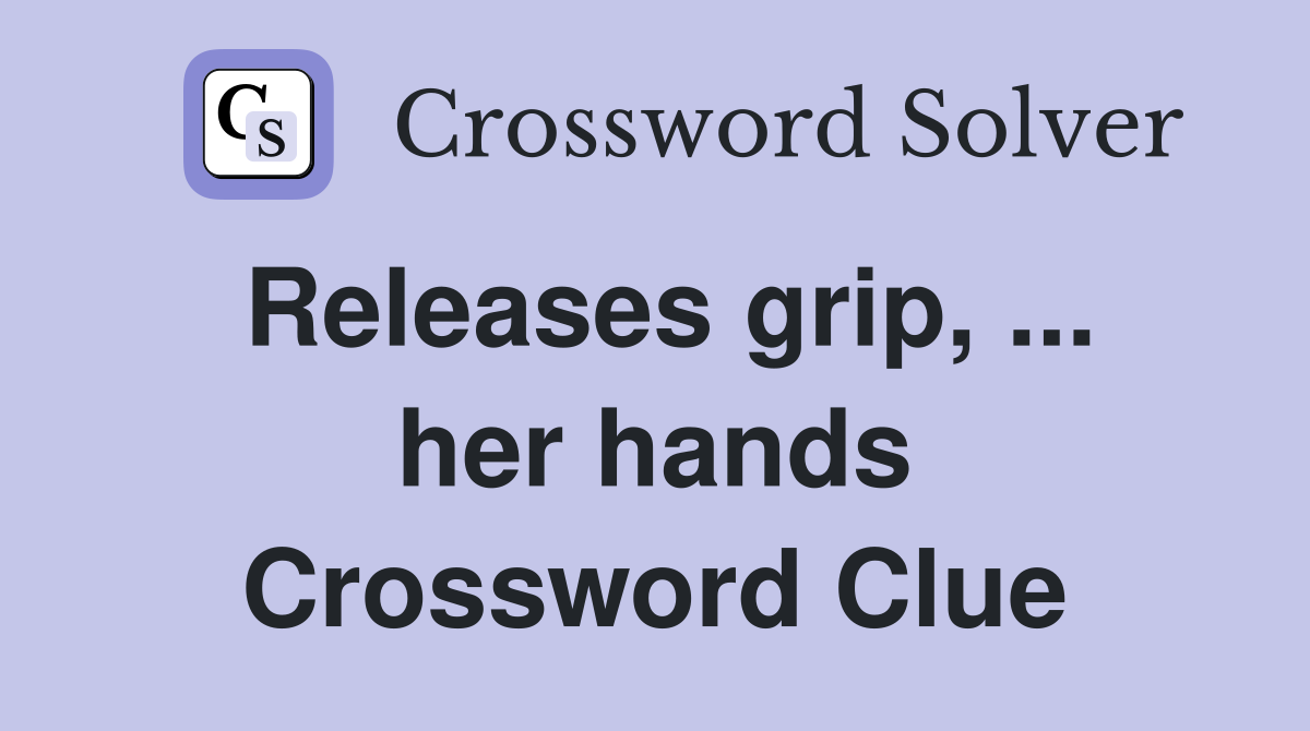 Releases grip, ... her hands Crossword Clue