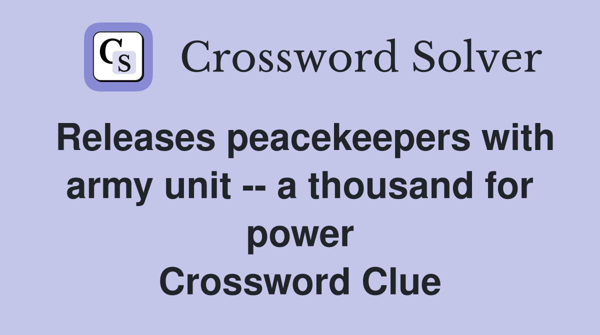 Releases peacekeepers with army unit -- a thousand for power Crossword Clue