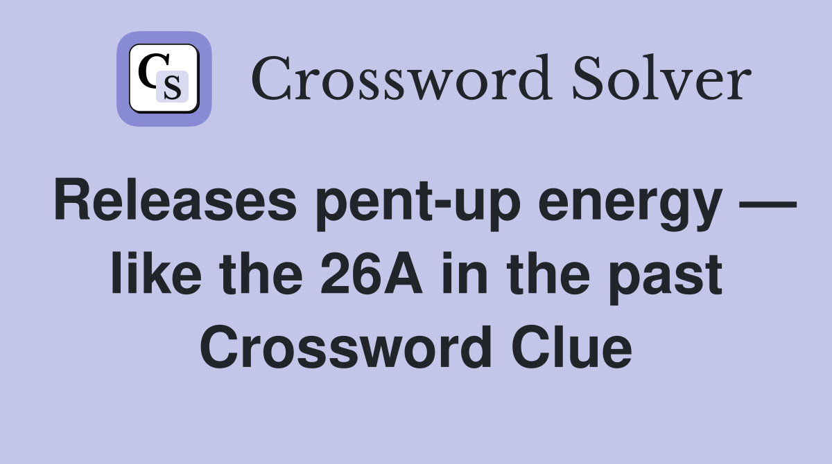 Releases pent-up energy — like the 26A in the past Crossword Clue