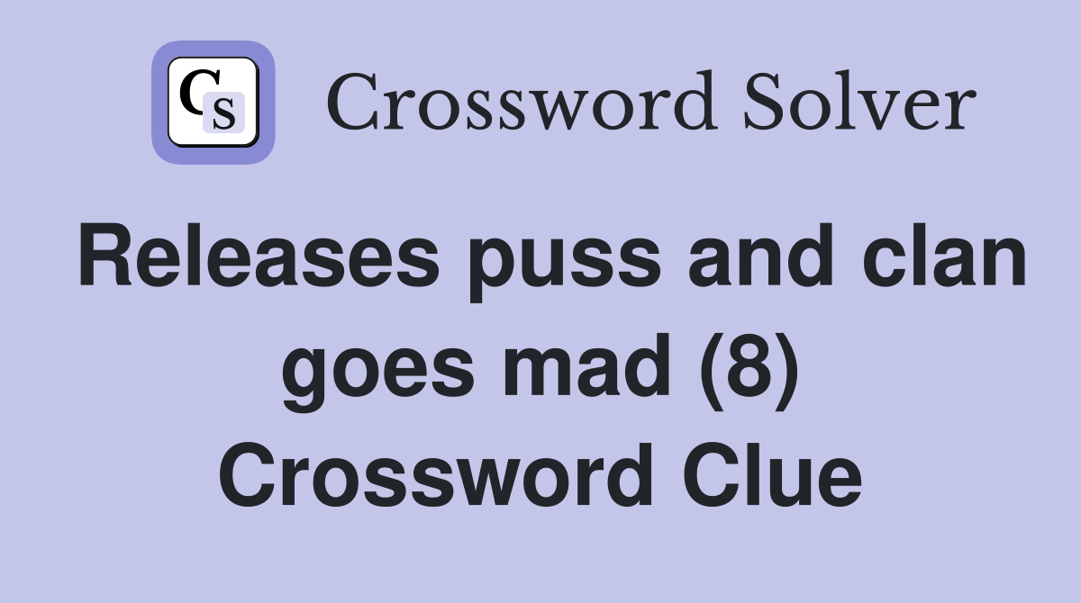 Releases puss and clan goes mad (8) Crossword Clue
