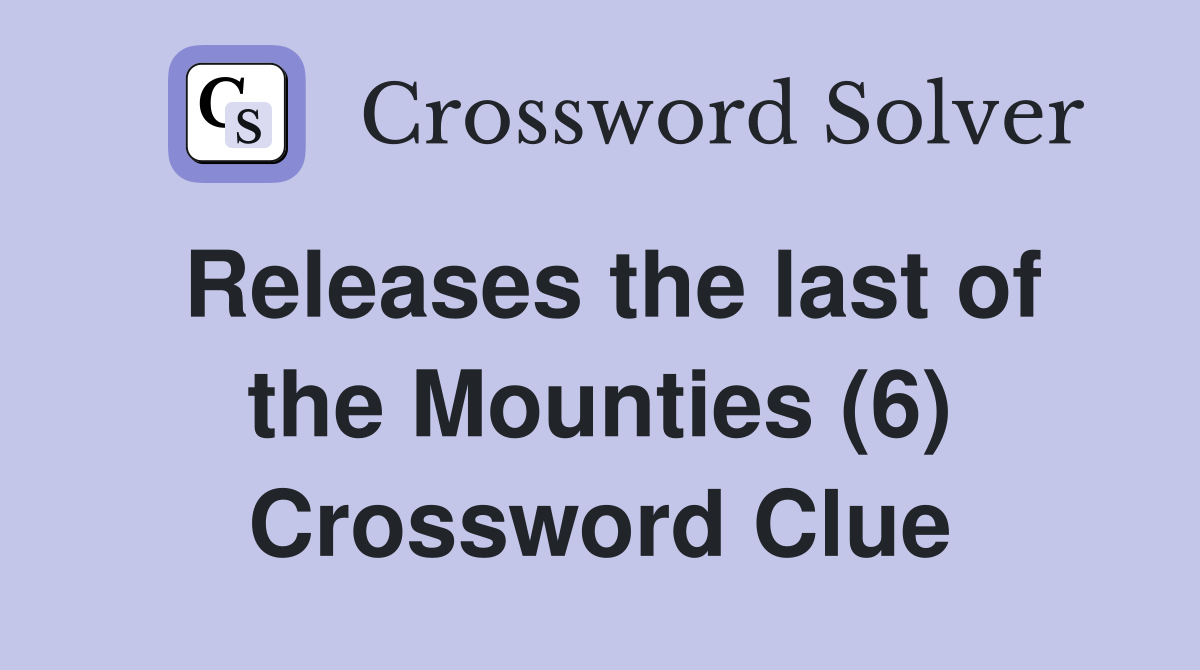 Releases the last of the Mounties (6) Crossword Clue