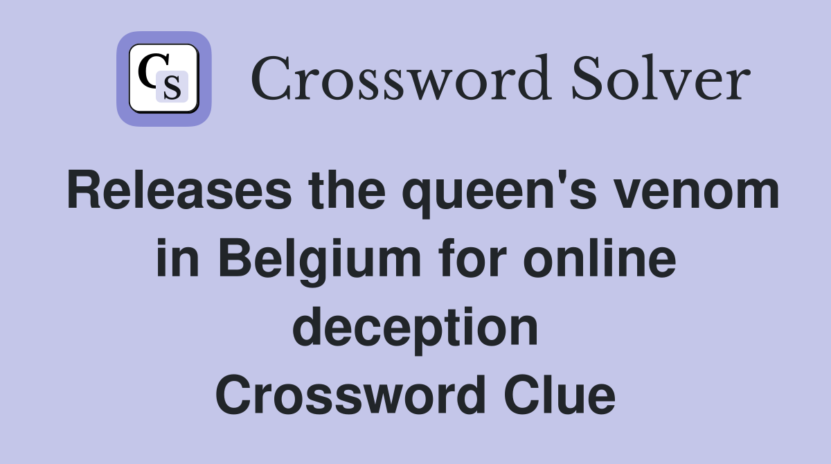 Releases the queen's venom in Belgium for online deception Crossword Clue