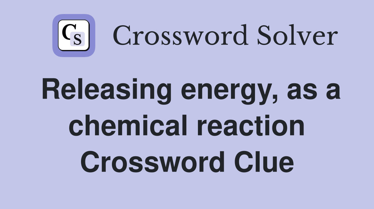 Releasing energy, as a chemical reaction Crossword Clue