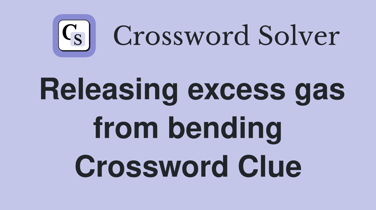 Releasing excess gas from bending Crossword Clue
