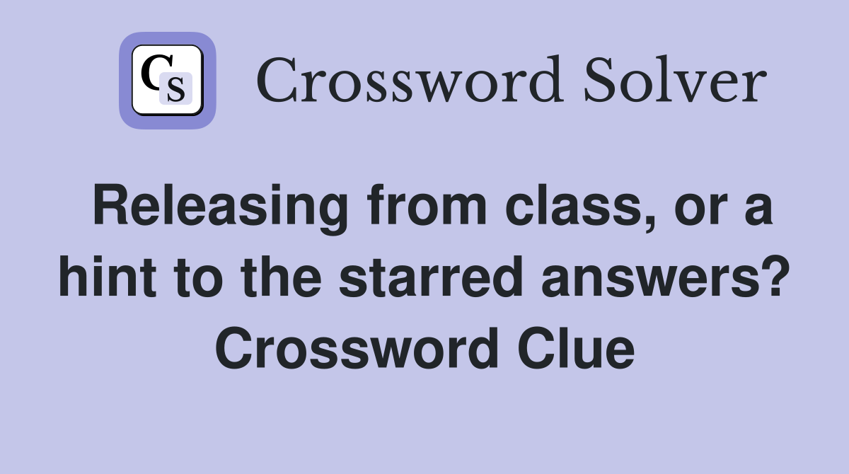 Releasing from class, or a hint to the starred answers? Crossword Clue