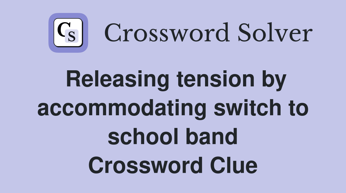 Releasing tension by accommodating switch to school band Crossword Clue