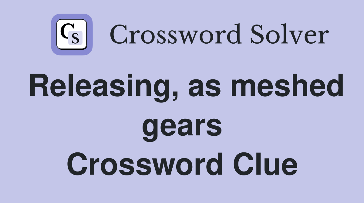 Releasing, as meshed gears Crossword Clue