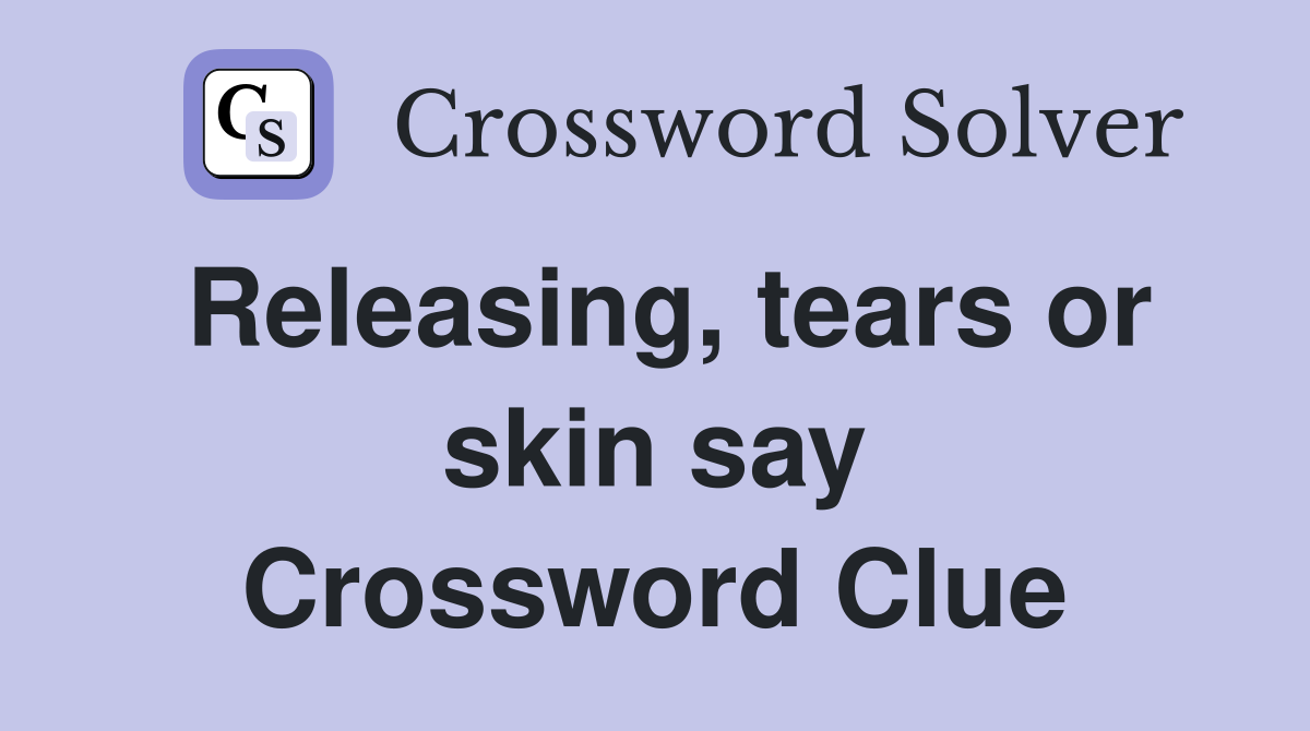 Releasing, tears or skin say Crossword Clue