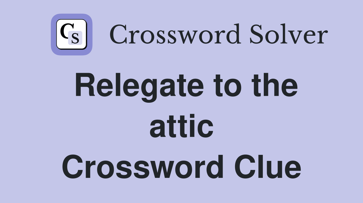 Relegate to the attic Crossword Clue