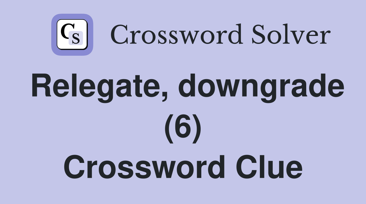 Relegate, downgrade (6) Crossword Clue