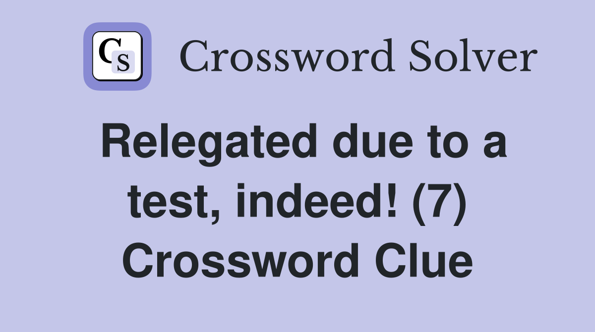 Relegated due to a test, indeed! (7) Crossword Clue