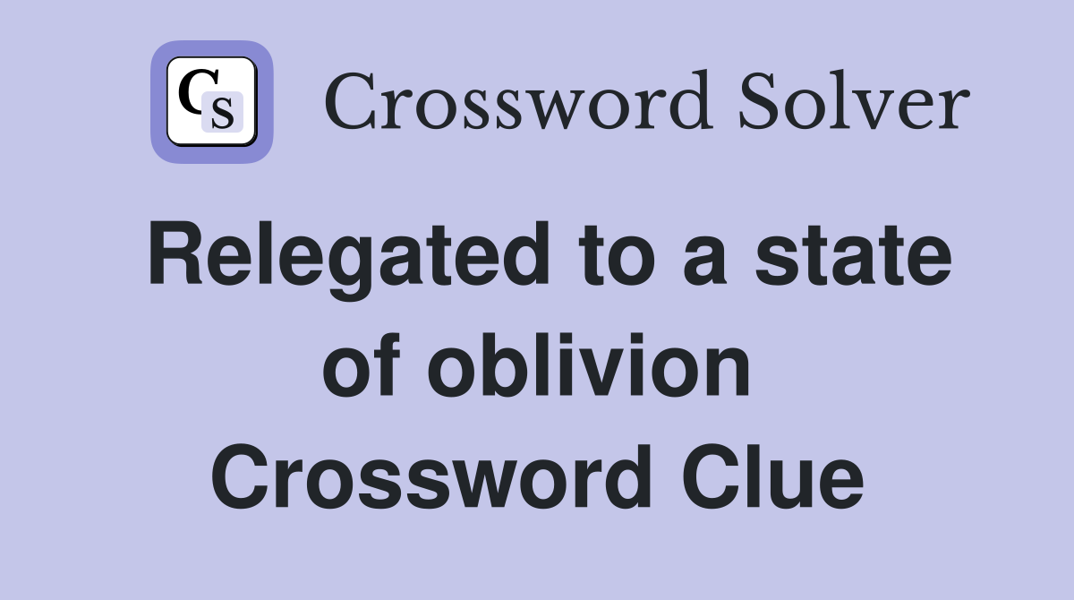 Relegated to a state of oblivion Crossword Clue