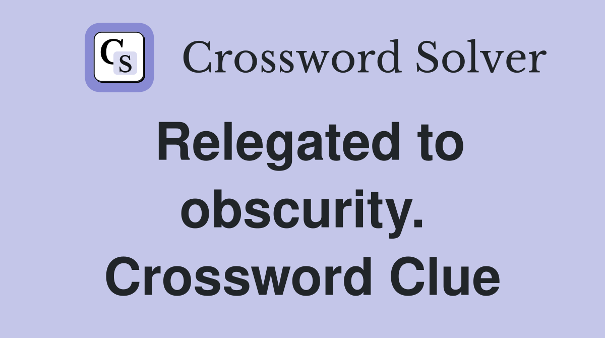 Relegated to obscurity. Crossword Clue