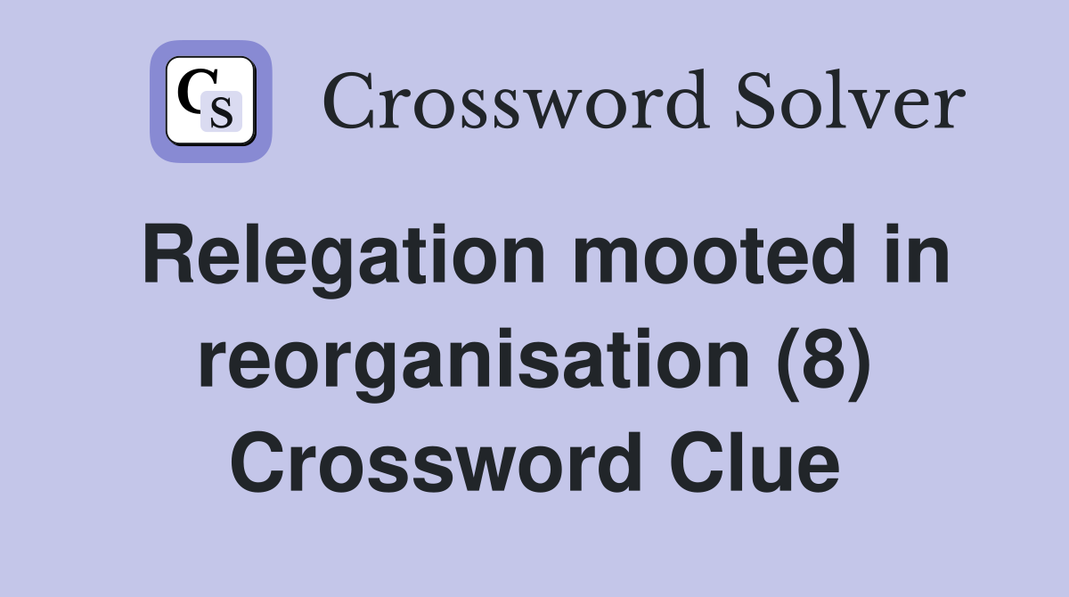 Relegation mooted in reorganisation (8) Crossword Clue