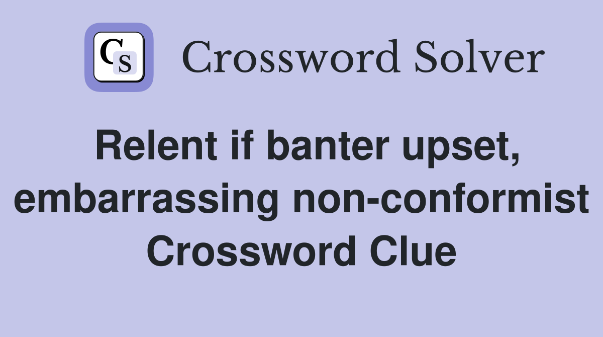 Relent if banter upset, embarrassing non-conformist Crossword Clue