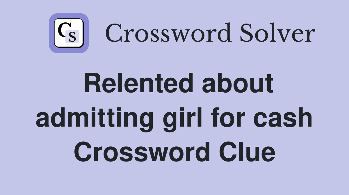 Relented about admitting girl for cash Crossword Clue