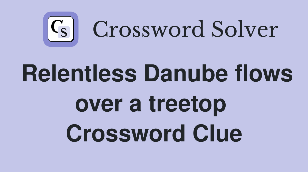 Relentless Danube flows over a treetop  Crossword Clue