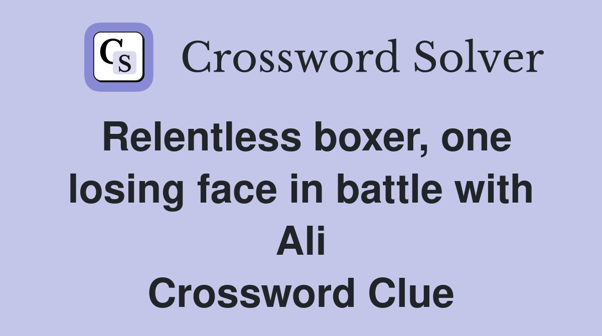 Relentless boxer, one losing face in battle with Ali Crossword Clue