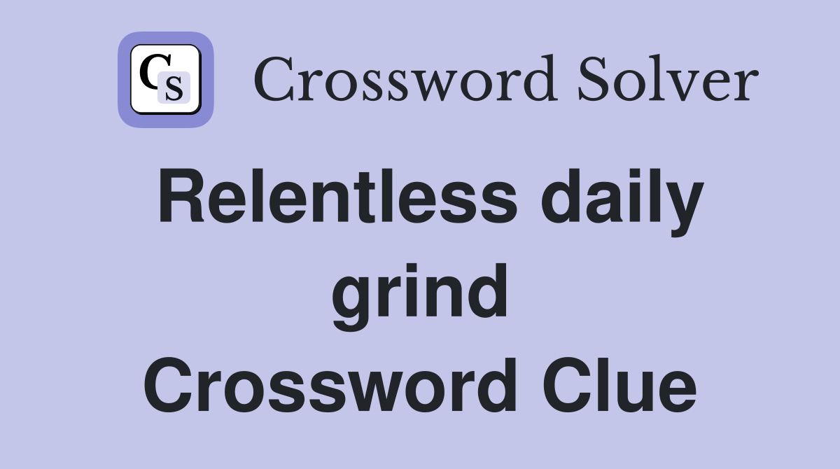 Relentless daily grind Crossword Clue