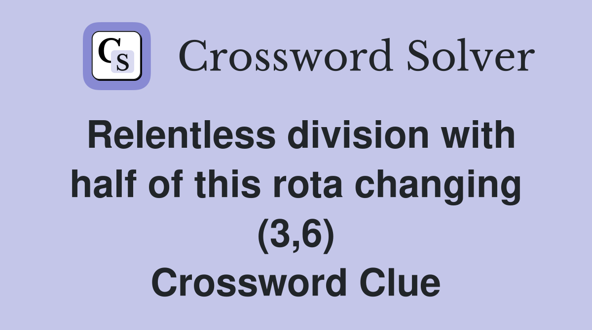 Relentless division with half of this rota changing (3,6) Crossword Clue