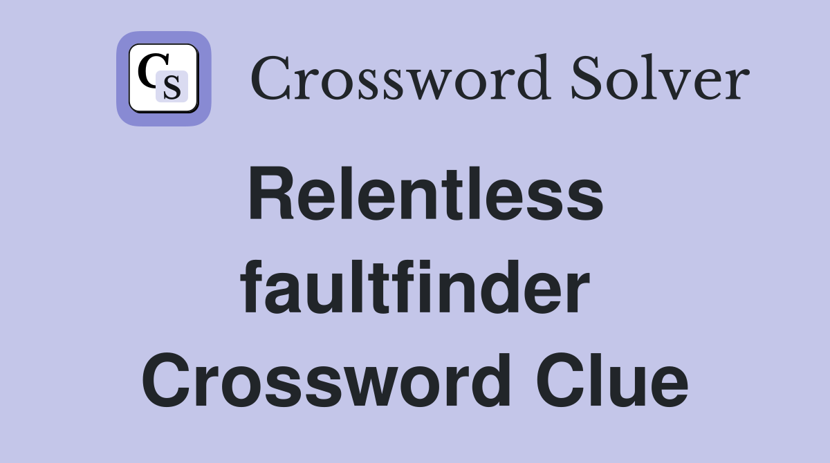 Relentless faultfinder Crossword Clue