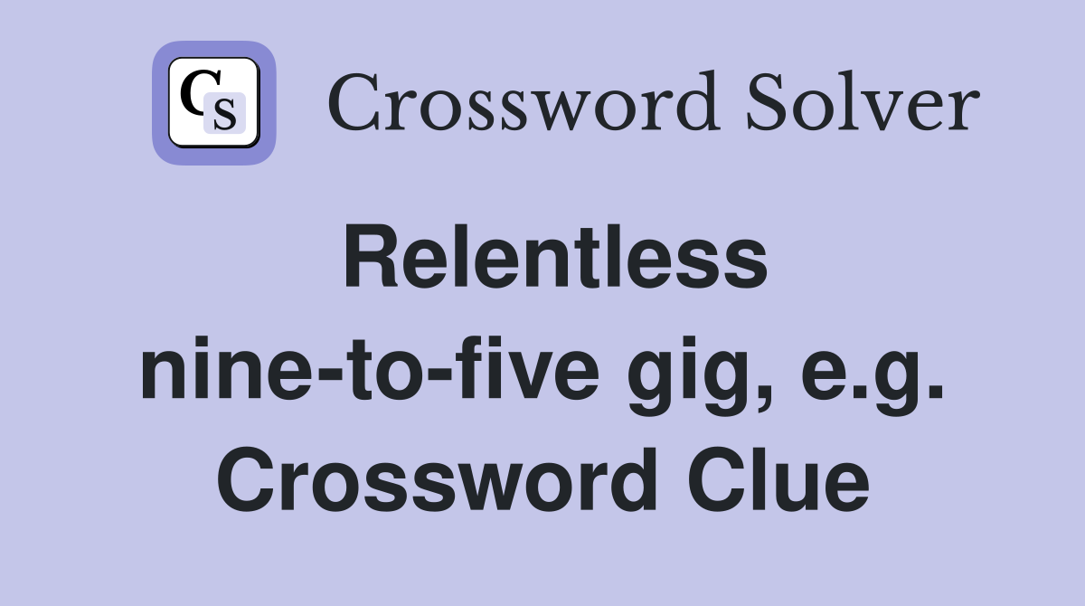 Relentless nine-to-five gig, e.g. Crossword Clue