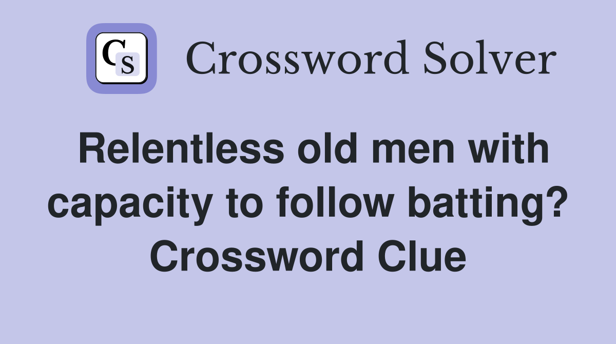 Relentless old men with capacity to follow batting? Crossword Clue