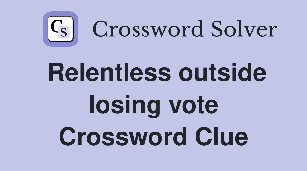 Relentless outside losing vote Crossword Clue