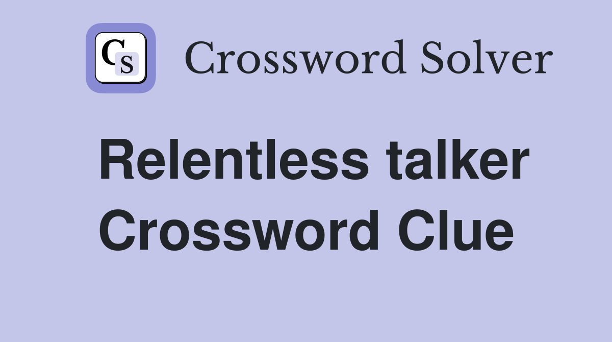 Relentless talker Crossword Clue