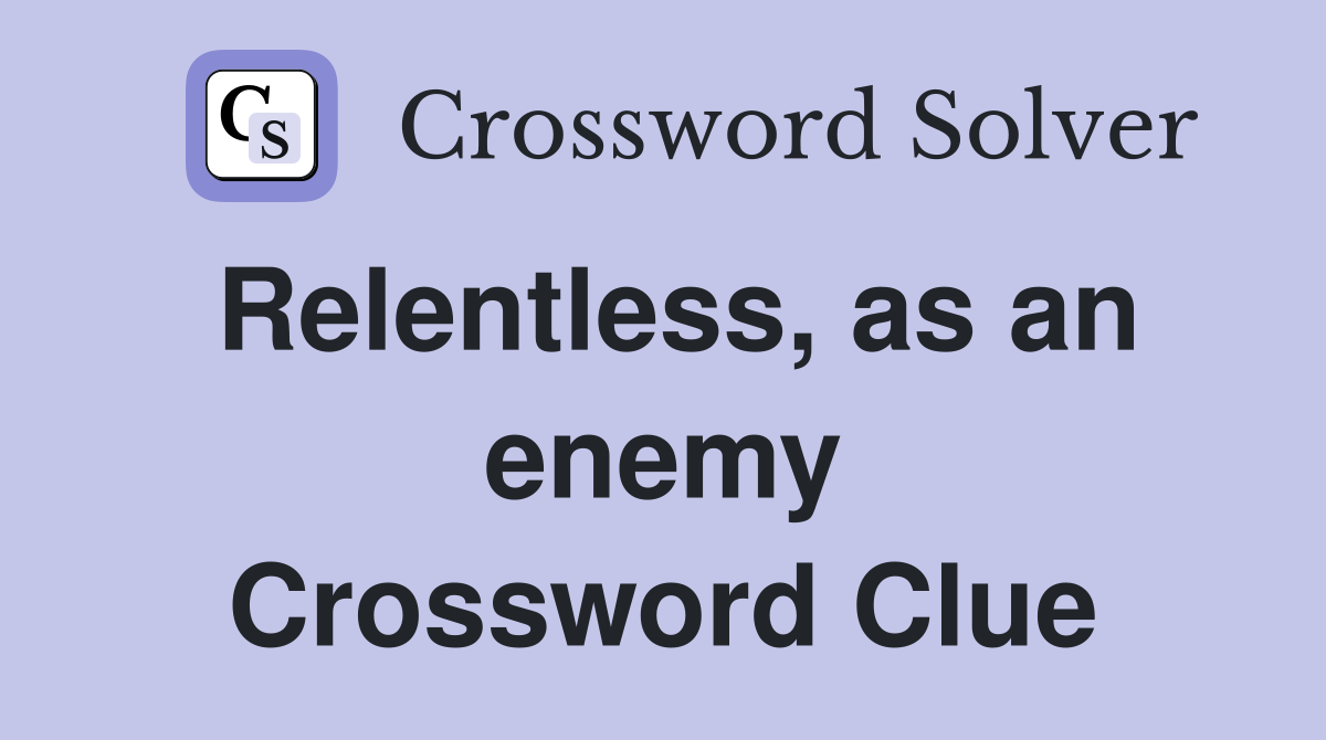 Relentless, as an enemy Crossword Clue