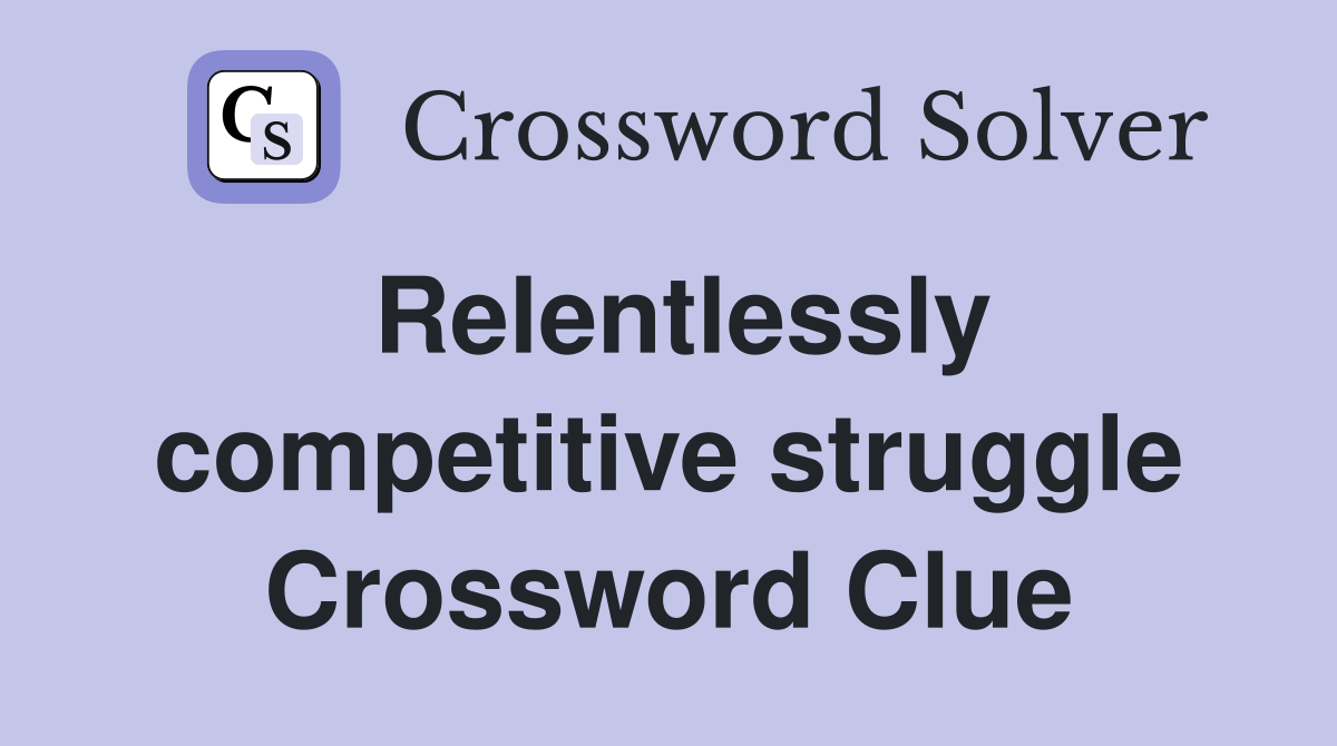 Relentlessly competitive struggle Crossword Clue