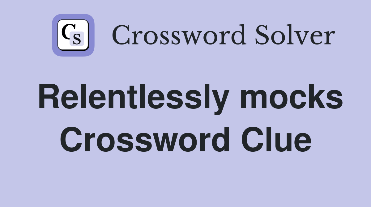 Relentlessly mocks Crossword Clue