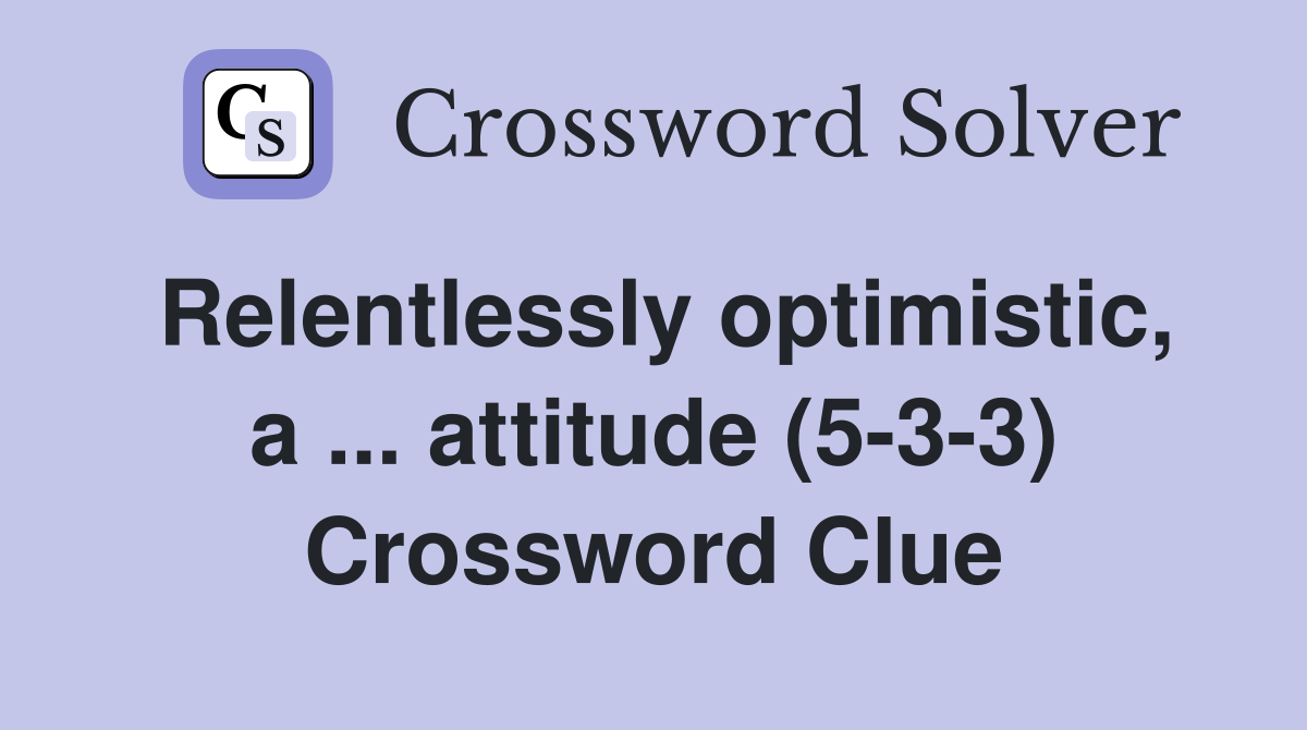 Relentlessly optimistic, a ... attitude (5-3-3) Crossword Clue
