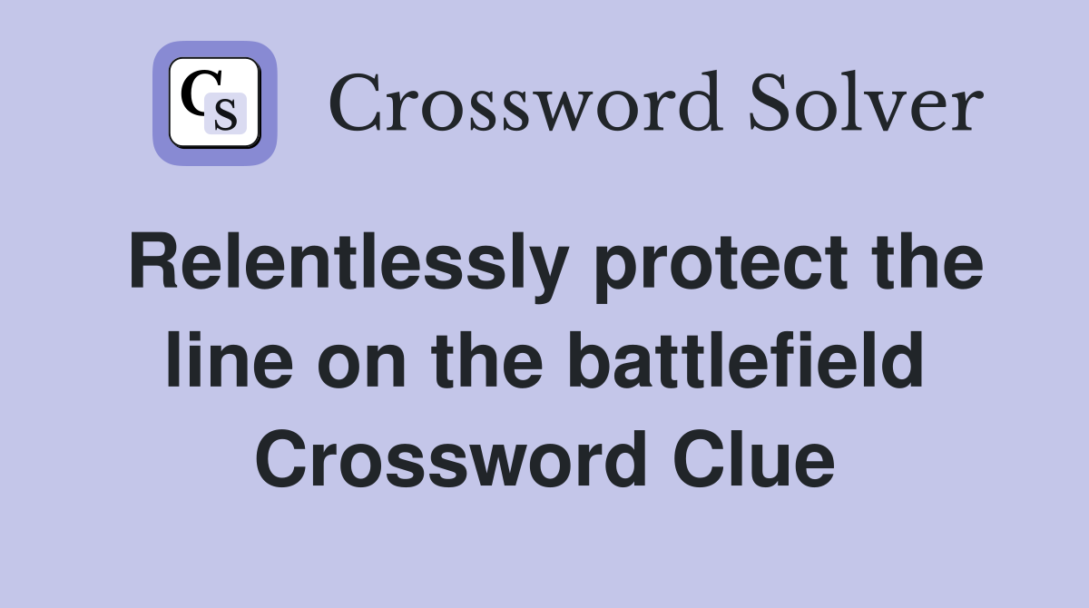 Relentlessly protect the line on the battlefield Crossword Clue