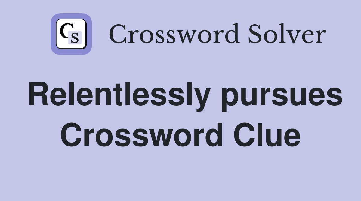 Relentlessly pursues Crossword Clue