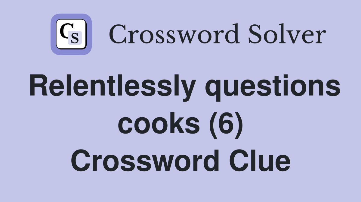 Relentlessly questions cooks (6) Crossword Clue