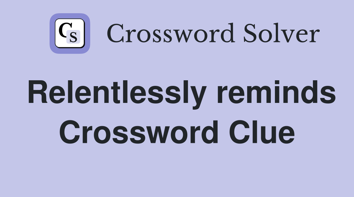 Relentlessly reminds Crossword Clue
