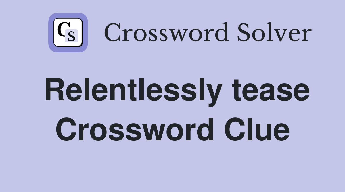 Relentlessly tease Crossword Clue