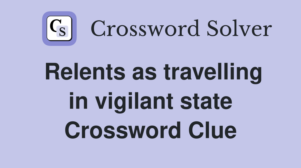 Relents as travelling in vigilant state Crossword Clue