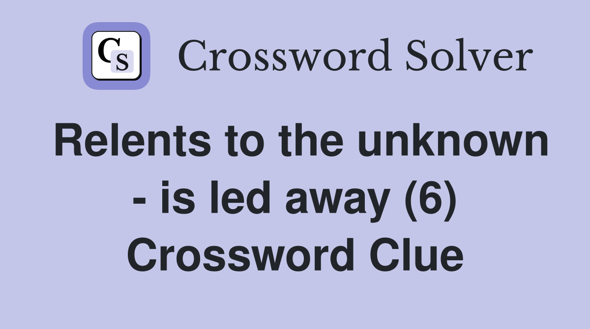 Relents to the unknown - is led away (6) Crossword Clue