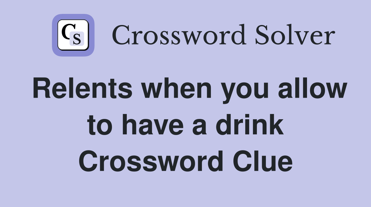 Relents when you allow to have a drink Crossword Clue