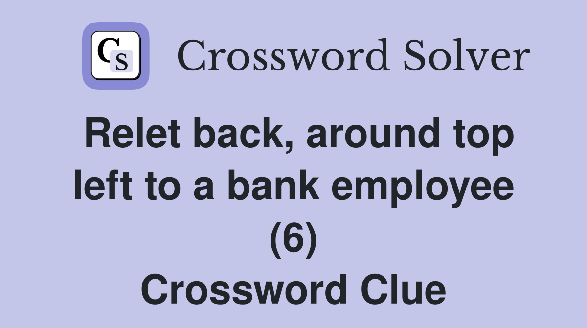 Relet back, around top left to a bank employee (6) Crossword Clue