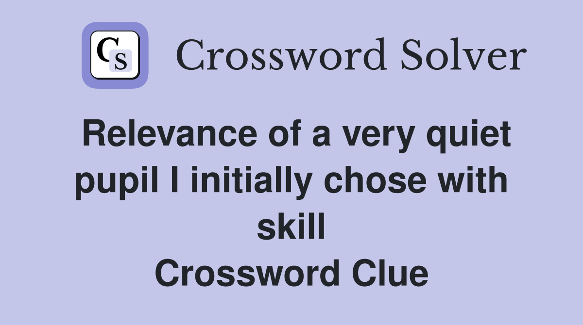 Relevance of a very quiet pupil I initially chose with skill Crossword Clue