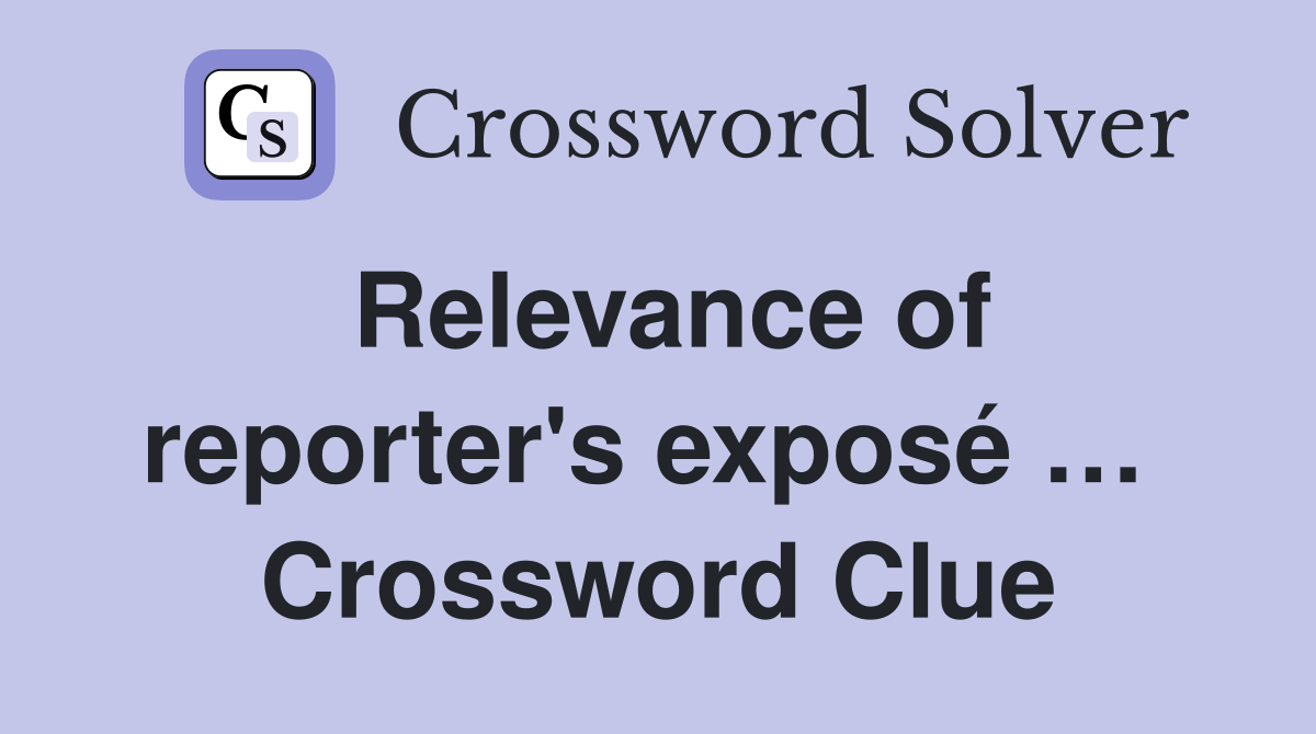 Relevance of reporter's exposé …  Crossword Clue