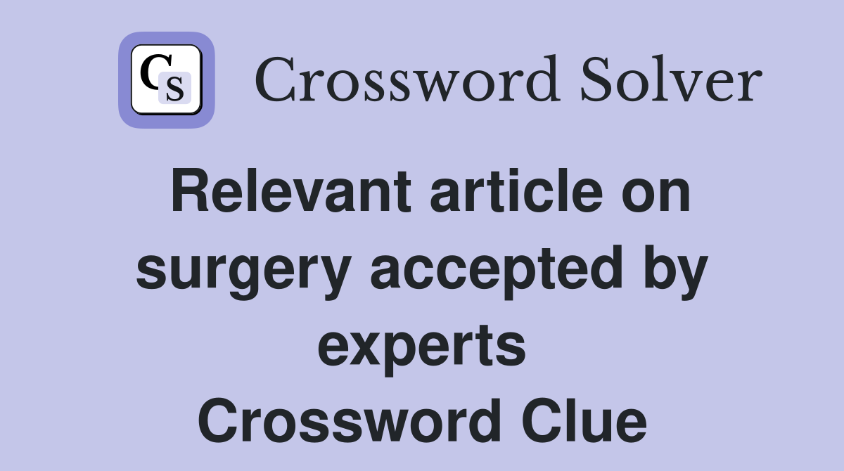 Relevant article on surgery accepted by experts Crossword Clue