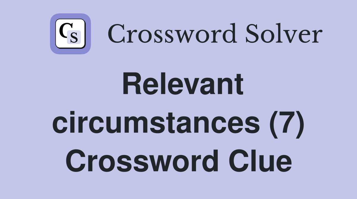 Relevant circumstances (7) Crossword Clue