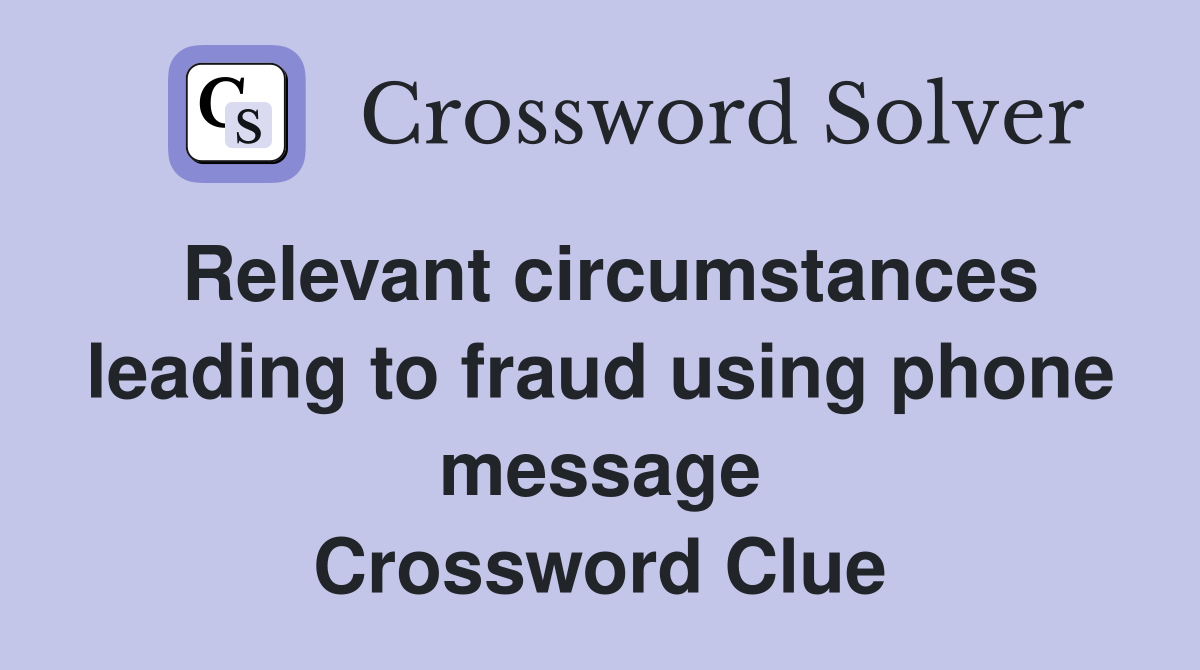 Relevant circumstances leading to fraud using phone message Crossword Clue