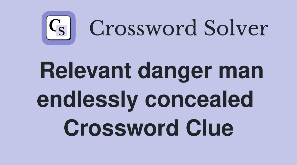 Relevant danger man endlessly concealed  Crossword Clue